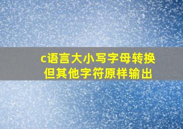 c语言大小写字母转换 但其他字符原样输出